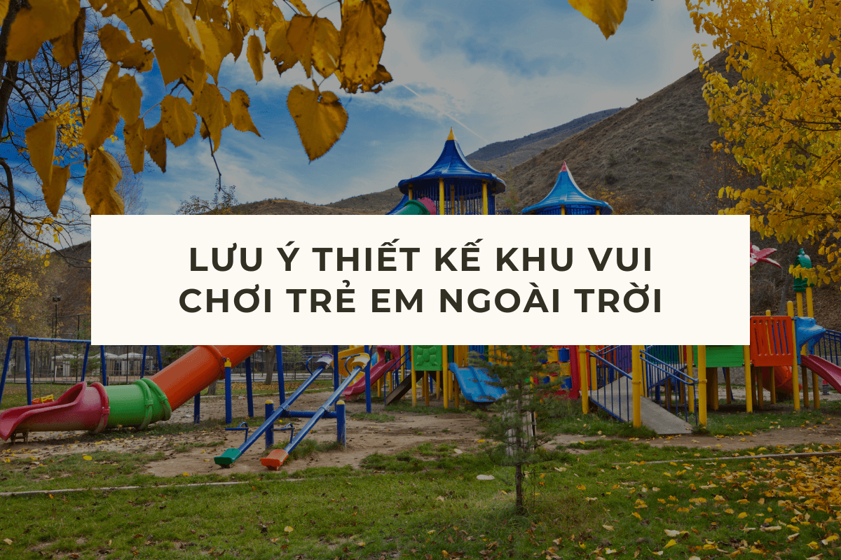 Lưu ý thiết kế khu vui chơi trẻ em ngoài trời